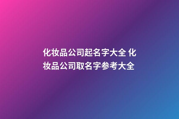 化妆品公司起名字大全 化妆品公司取名字参考大全-第1张-公司起名-玄机派